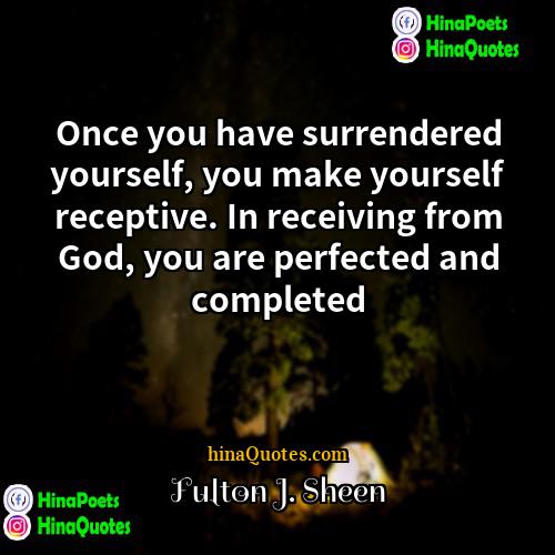 Fulton J Sheen Quotes | Once you have surrendered yourself, you make